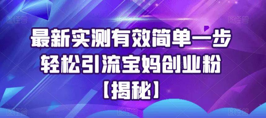 最新实测有效简单一步轻松引流宝妈创业粉【揭秘】-互联网资源大全网
