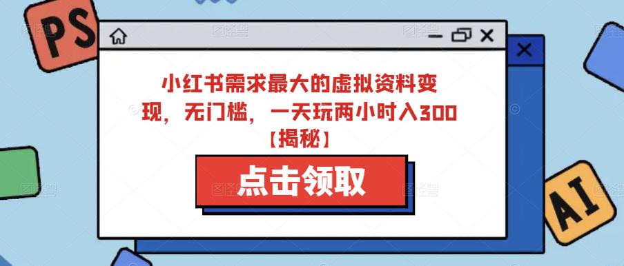 小红书需求最大的虚拟资料变现,无门槛,一天玩两小时入300+【揭秘】-第一资源库