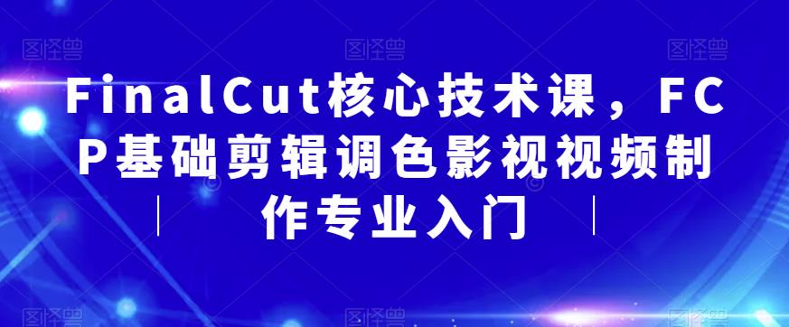 FinalCut核心技术课,FCP基础剪辑调色影视视频制作专业入门-第一资源库