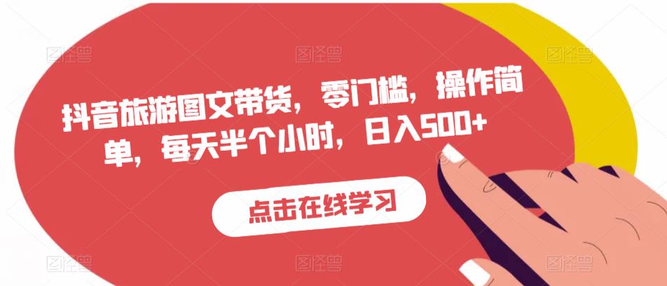 抖音旅游图文带货,零门槛,操作简单,每天半个小时,日入500+-互联网资源大全网