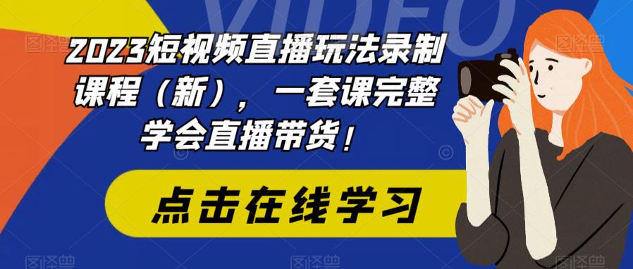 2023短视频直播玩法录制课程(新),一套课完整学会直播带货!-互联网资源大全网