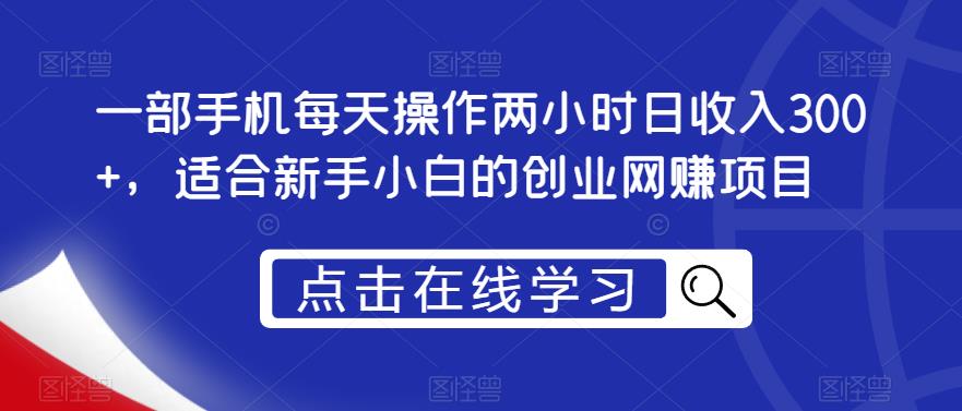 一部手机每天操作两小时日收入300+,适合新手小白的创业网赚项目【揭秘】-第一资源库