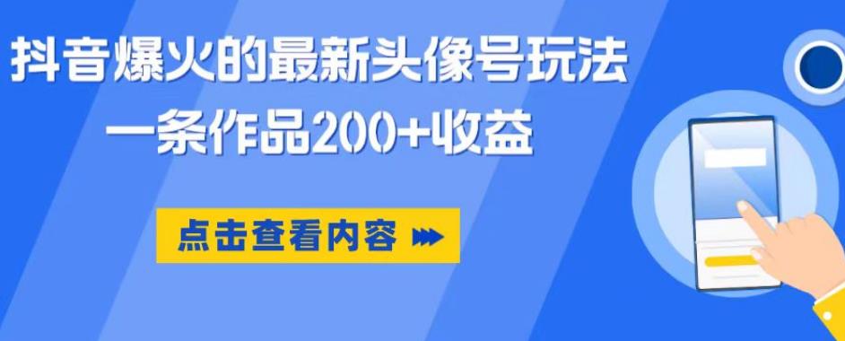 抖音爆火的最新头像号玩法,一条作品200+收益,手机可做,适合小白-互联网资源大全网