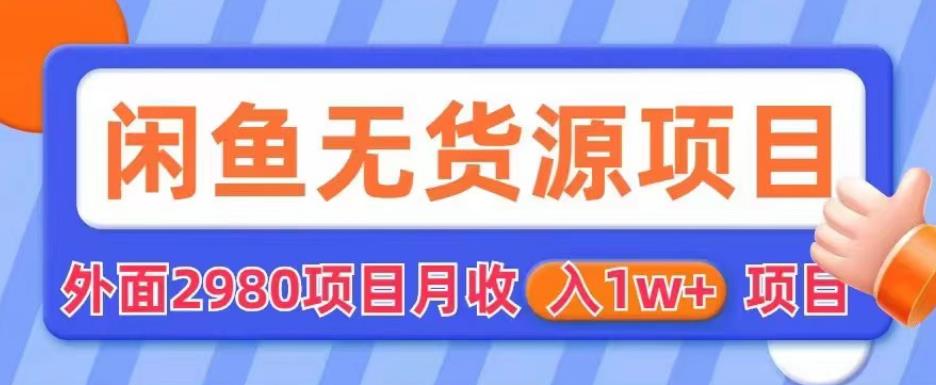 外面2980卖闲鱼无货源项目,月收入1w+【揭秘】-互联网资源大全网