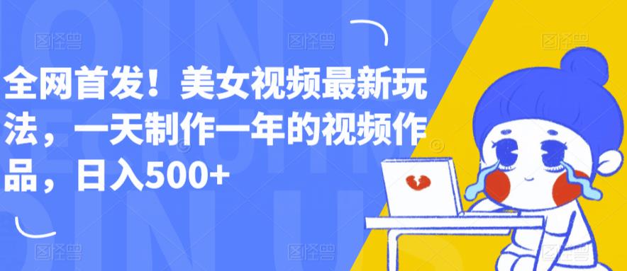 全网首发!美女视频最新玩法,一天制作一年的视频作品,日入500+【揭秘】-第一资源库
