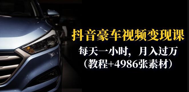 抖音豪车视频变现分享课：每天一小时，月入过万（教程+4986张素材）-互联网资源大全网