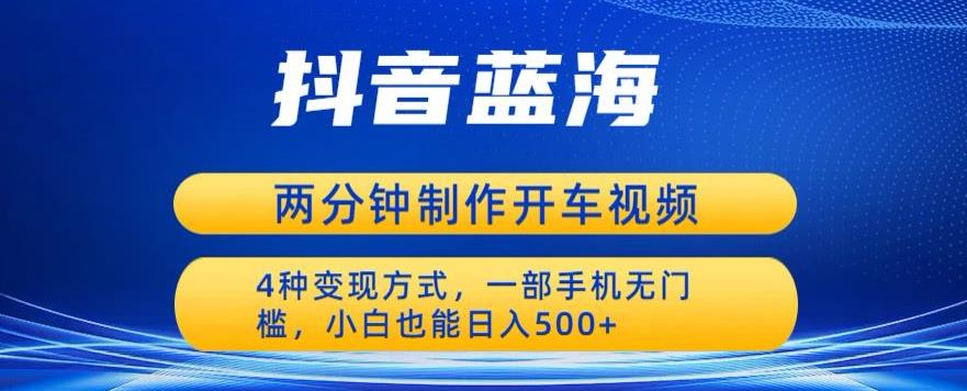 蓝海项目发布开车视频,两分钟一个作品,多种变现方式,一部手机无门槛小白也能日入500-第一资源库