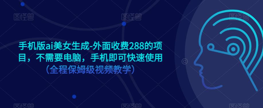 手机版ai美女生成-外面收费288的项目,不需要电脑,手机即可快速使用(全程保姆级视频教学)-互联网资源大全网