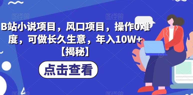 B站小说项目,风口项目,操作0难度,可做长久生意,年入10W+【揭秘】-第一资源库