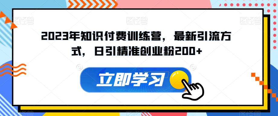 2023年知识付费训练营,最新引流方式,日引精准创业粉200+【揭秘】-第一资源库