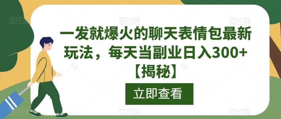 一发就爆火的聊天表情包最新玩法,每天当副业日入300+【揭秘】-互联网资源大全网