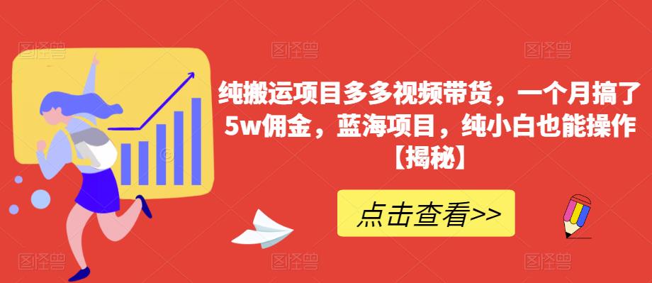 纯搬运项目多多视频带货,一个月搞了5w佣金,蓝海项目,纯小白也能操作【揭秘】-互联网资源大全网
