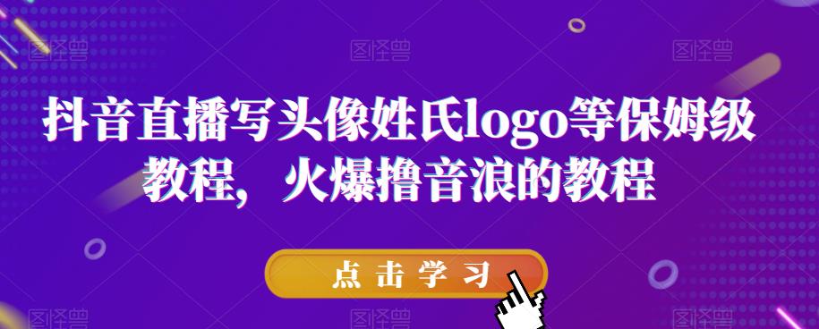 抖音直播写头像姓氏logo等保姆级教程，火爆撸音浪教程【揭秘】-互联网资源大全网