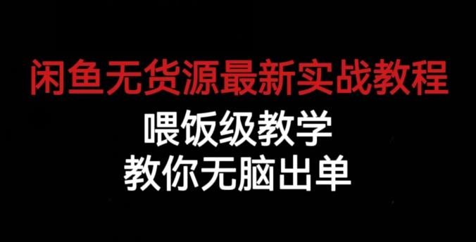 闲鱼无货源最新实战教程,喂饭级教学,教你无脑出单【揭秘】-互联网资源大全网