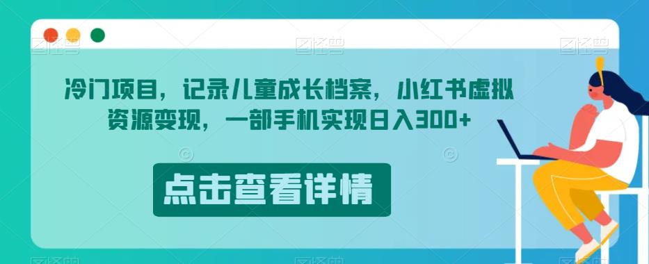 冷门项目,记录儿童成长档案,小红书虚拟资源变现,一部手机实现日入300+【揭秘】-第一资源库