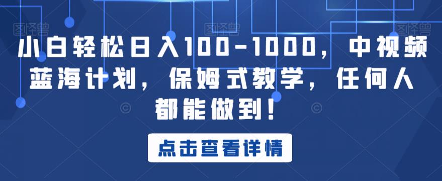 小白轻松日入100-1000,中视频蓝海计划,保姆式教学,任何人都能做到!【揭秘】-第一资源库