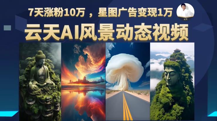 云天AI风景动图视频制作,7天涨粉10万,星图广告变现1万(更新87节课)-第一资源库