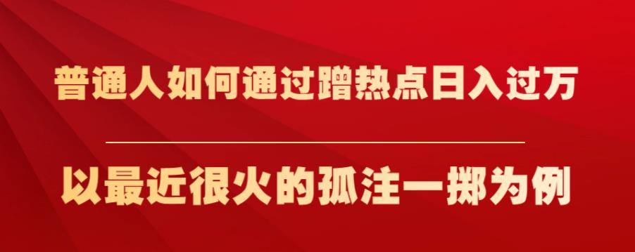 普通人如何通过蹭热点日入过万,以最近很火的孤注一掷为例【揭秘】-第一资源库