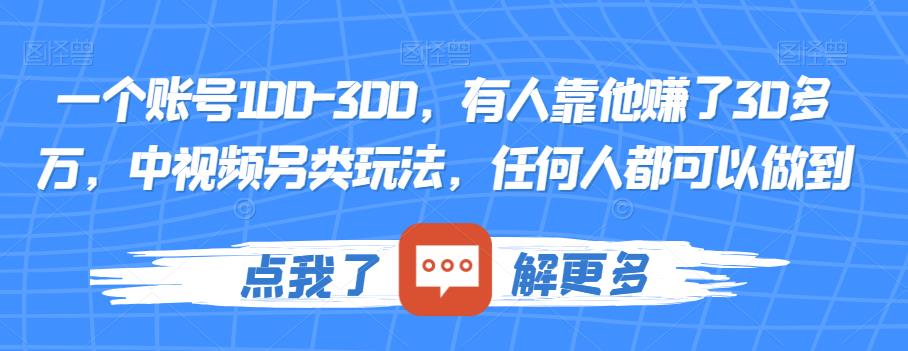 一个账号100-300,有人靠他赚了30多万,中视频另类玩法,任何人都可以做到【揭秘】-互联网资源大全网