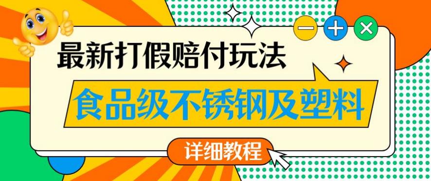 最新食品级不锈钢及塑料打假赔付玩法,一单利润500【详细玩法教程】【仅揭秘】-互联网资源大全网