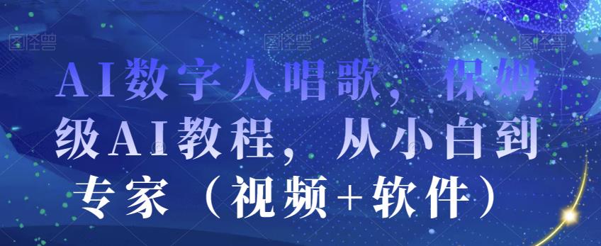 AI数字人唱歌,保姆级AI教程,从小白到专家(视频+软件)-互联网资源大全网