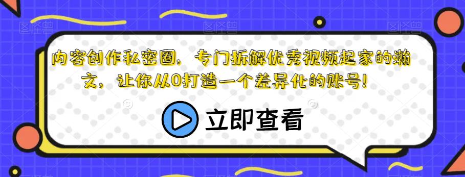 内容创作私密圈,专门拆解优秀视频起家的瀚文,让你从0打造一个差异化的账号!-互联网资源大全网