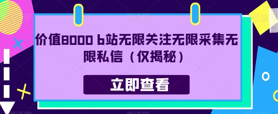 价值8000 b站无限关注无限采集无限私信（仅揭秘）-互联网资源大全网