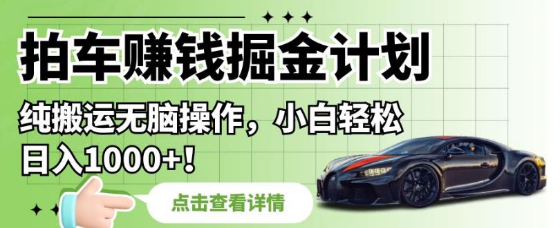 拍车赚钱掘金计划,纯搬运无脑操作,小白轻松日入1000+【揭秘】-第一资源库