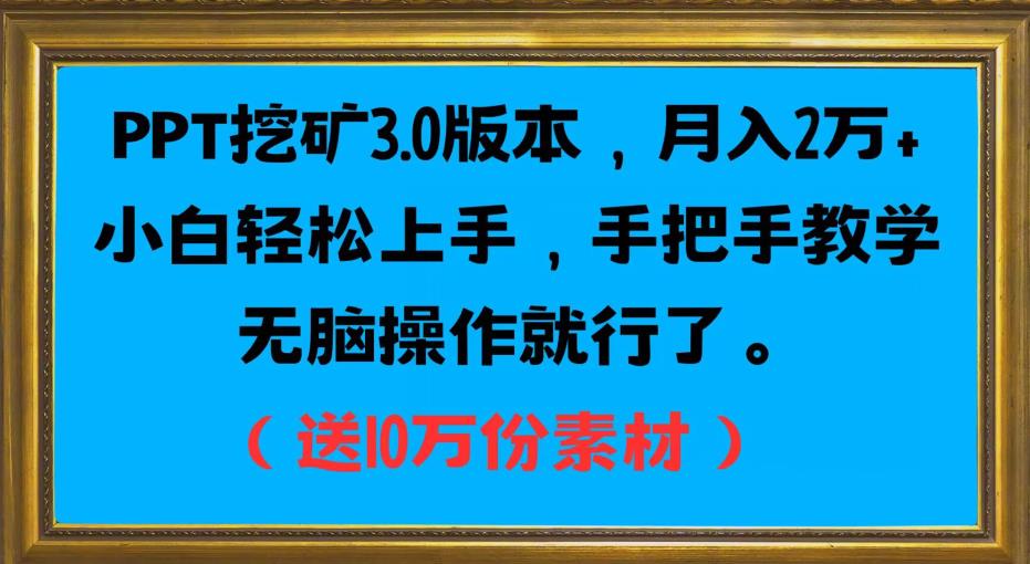 PPT挖矿3.0版本,月入2万小白轻松上手,手把手教学无脑操作就行了(送10万份素材)-互联网资源大全网