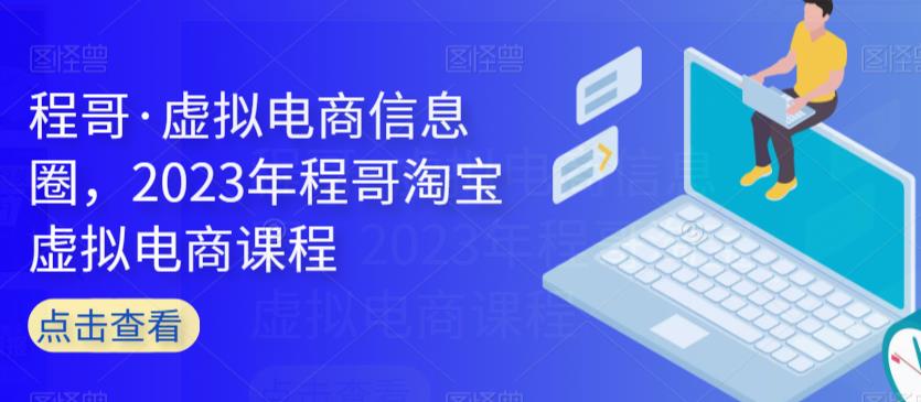 程哥·虚拟电商信息圈,2023年程哥淘宝虚拟电商课程-互联网资源大全网