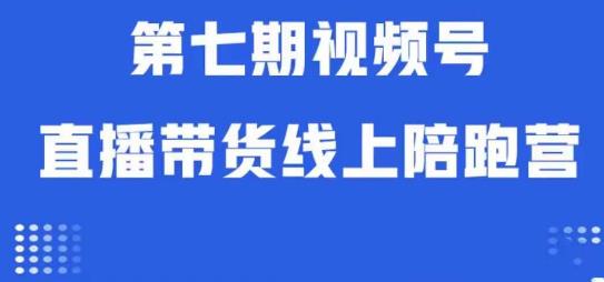 视频号直播带货线上陪跑营第七期:算法解析+起号逻辑+实操运营-互联网资源大全网