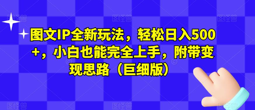 图文IP全新玩法，轻松日入500+，小白也能完全上手，附带变现思路（巨细版）-互联网资源大全网