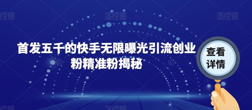 首发五千的快手无限曝光引流创业粉精准粉揭秘-互联网资源大全网