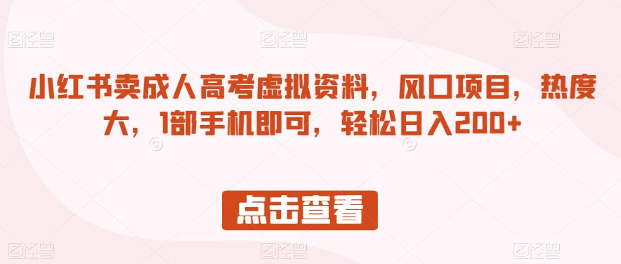 小红书卖成人高考虚拟资料,风口项目,热度大,1部手机即可,轻松日入200+【揭秘】-第一资源库