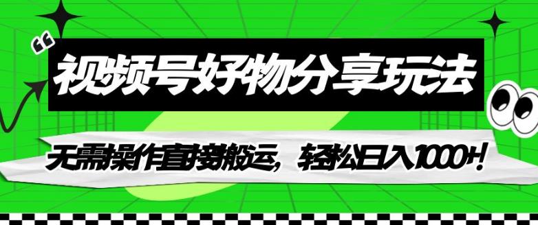 视频号好物分享玩法,无需操作直接搬运,轻松日入1000+!【揭秘】-第一资源库