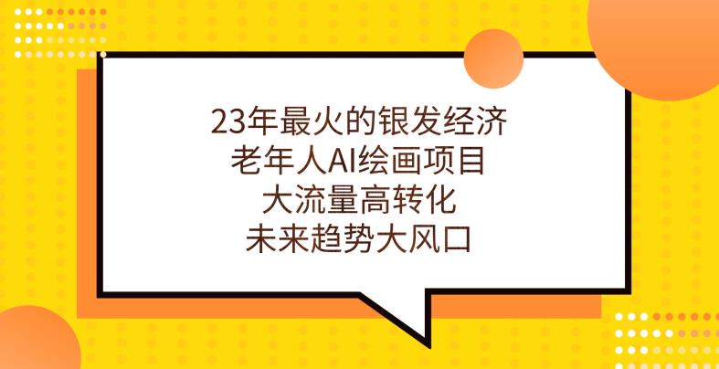 23年最火的银发经济，老年人AI绘画项目，大流量高转化，未来趋势大风口【揭秘】-互联网资源大全网