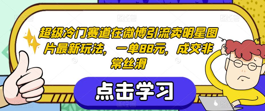 超级冷门赛道在微博引流卖明星图片最新玩法,一单88元,成交非常丝滑【揭秘】-第一资源库