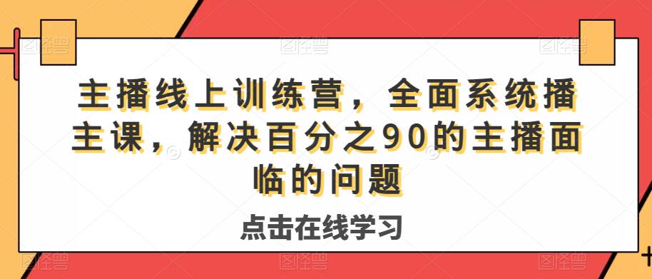 主播线上训练营，全面系统‮播主‬课，解决‮分百‬之90的主播面‮的临‬问题-互联网资源大全网