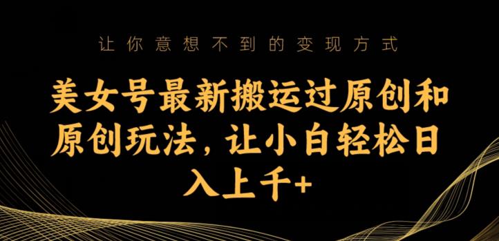 美女号最新搬运过原创和原创玩法，让小白轻松日入上千+【揭秘】-互联网资源大全网
