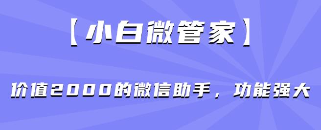 【小白微管家】价值2000的微信助手,功能强大-互联网资源大全网