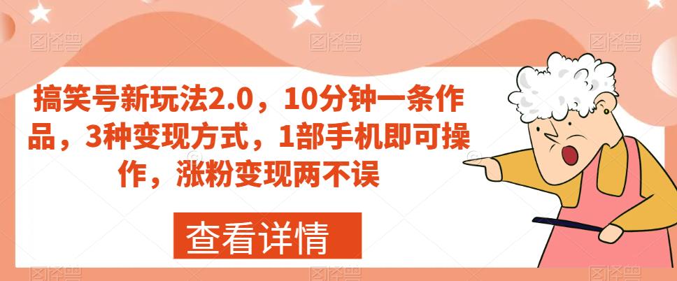 搞笑号新玩法2.0,10分钟一条作品,3种变现方式,1部手机即可操作,涨粉变现两不误-互联网资源大全网