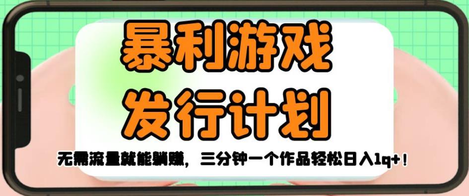 暴利游戏发行计划,无需流量就能躺赚,三分钟一个作品轻松日入1千【揭秘】-互联网资源大全网