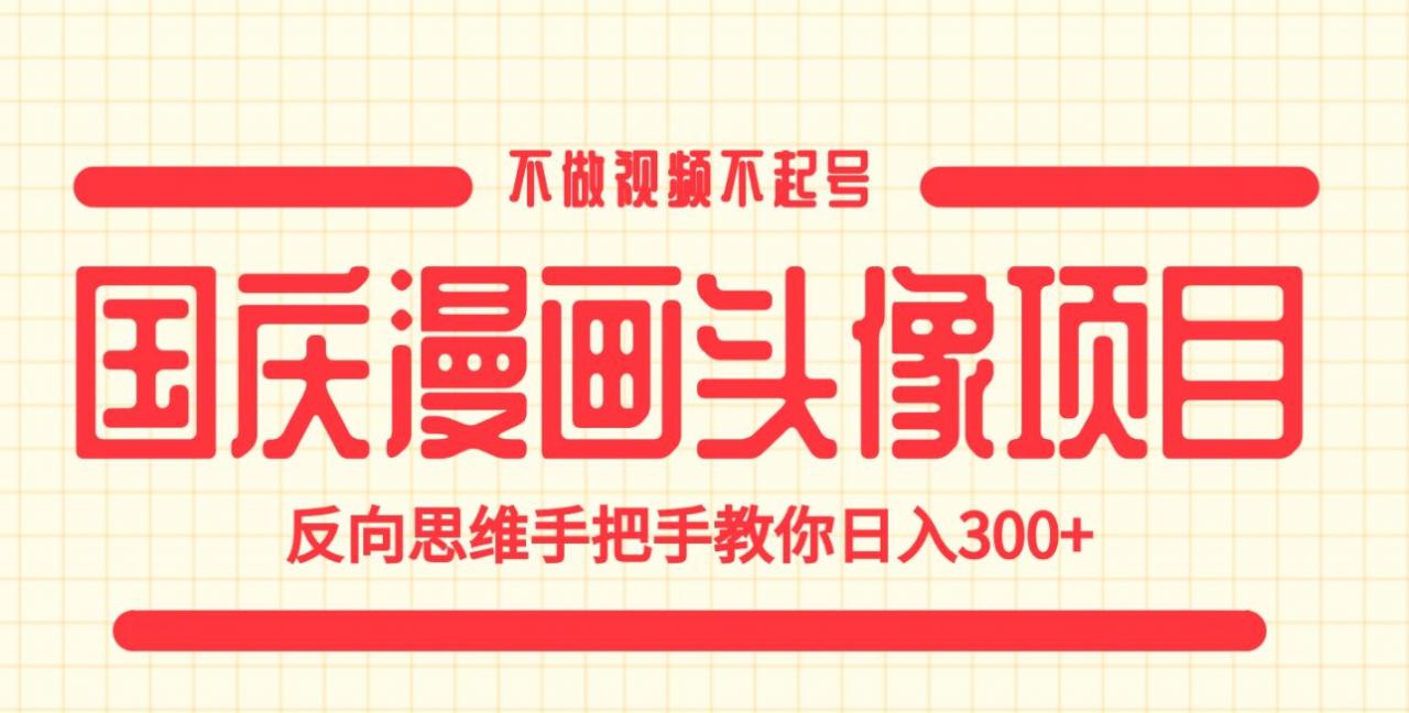 国庆漫画头像项目，不做视频不起号，反向思维手把手教你日入300+【揭秘】-互联网资源大全网