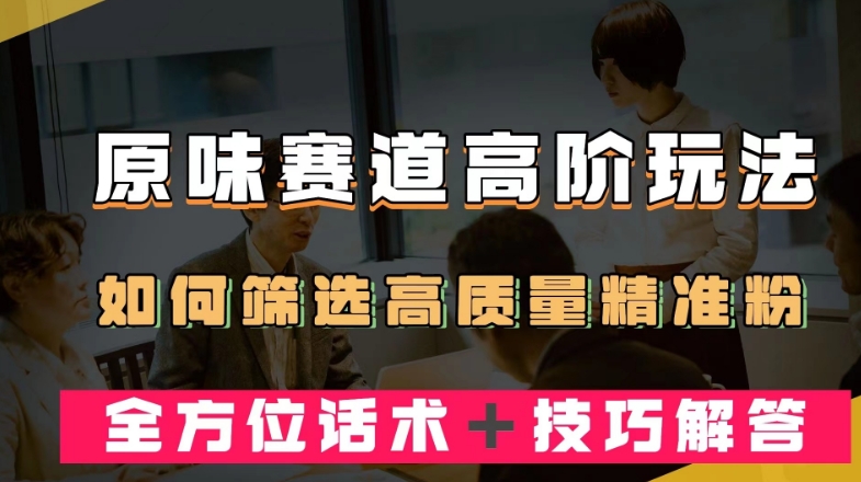 短视频原味赛道高阶玩法,如何筛选高质量精准粉?全方位话术+技巧解答【揭秘】-互联网资源大全网