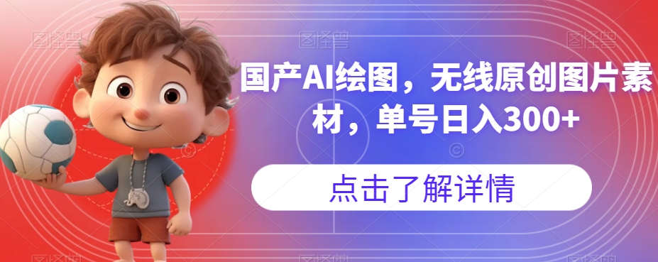 国产AI绘图，无线原创图片素材，单号日入300+【揭秘】-互联网资源大全网