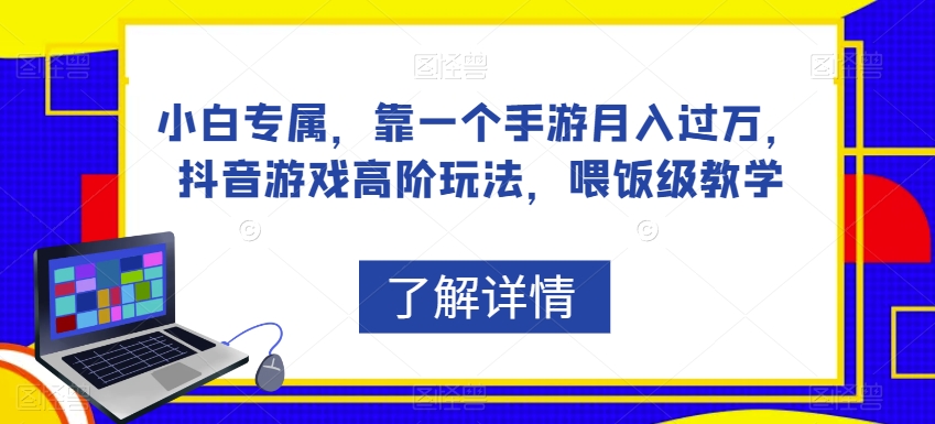 小白专属，靠一个手游月入过万，抖音游戏高阶玩法，喂饭级教学-互联网资源大全网