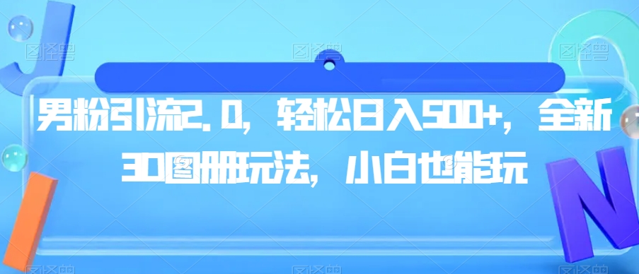 男粉引流2.0，轻松日入500+，全新3D图册玩法，小白也能玩【揭秘】-互联网资源大全网