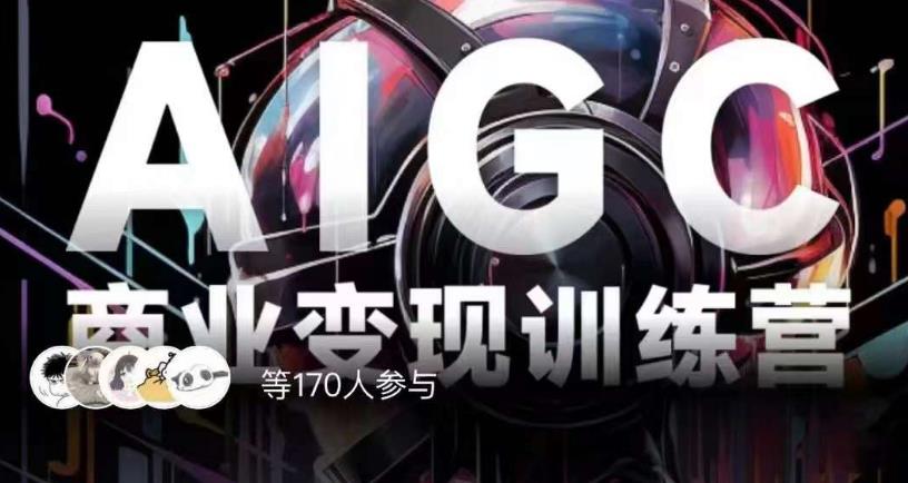 AIGC商业变现训练营,AI时代来临,焦虑不如行动,躬身入局是最好的选择-互联网资源大全网