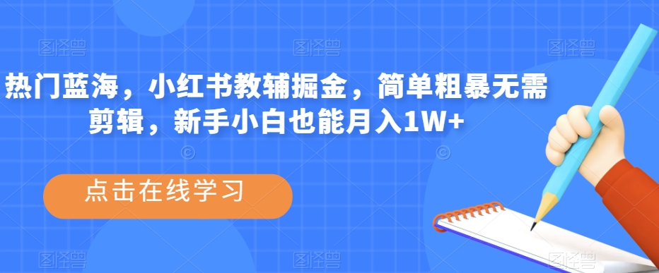 热门蓝海,小红书教辅掘金,简单粗暴无需剪辑,新手小白也能月入1W+【揭秘】-互联网资源大全网