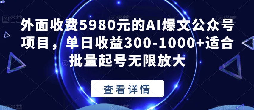 外面收费5980元的AI爆文公众号项目,单日收益300-1000+适合批量起号无限放大【揭秘】-互联网资源大全网